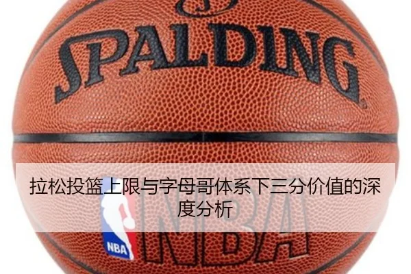 拉松投篮上限与字母哥体系下三分价值的深度分析